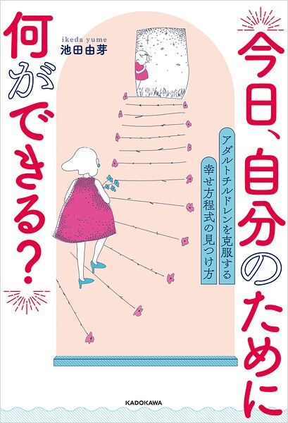 今日、自分のために何ができる？ アダルトチルドレンを克服する 幸せ方程式の見つけ方