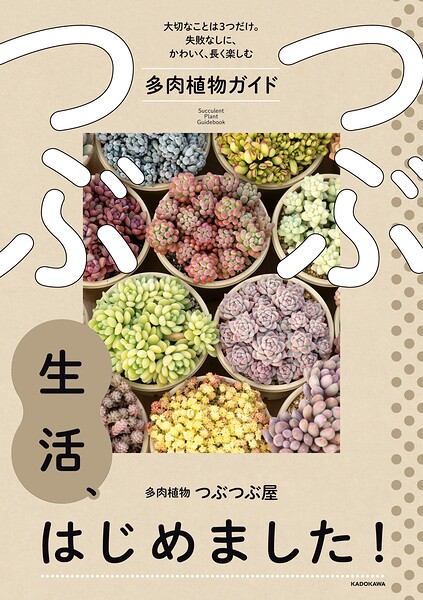つぶつぶ生活、はじめました！ 大切なことは3つだけ。失敗なしに、かわいく、長く楽しむ多肉植物ガイド
