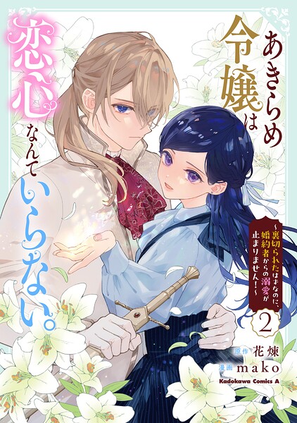 あきらめ令嬢は恋心なんていらない。〜裏切られたはずなのに、婚約者からの溺愛が止まりません！〜