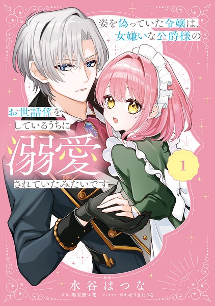 姿を偽っていた令嬢は、女嫌いな公爵様のお世話係をしているうちに溺愛されていたみたいです