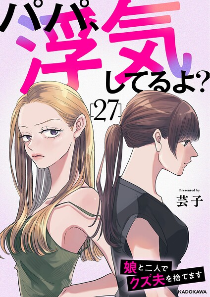 パパ、浮気してるよ?娘と二人でクズ夫を捨てます27