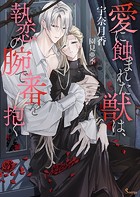 愛に蝕まれた獣は、執恋の腕で番を抱く