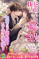 嘘と微熱 財閥御曹司は嘘つき姫を一途な愛で満たし蕩かす