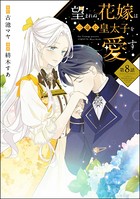 望まれぬ花嫁は一途に皇太子を愛す《フルカラー》(分冊版) 【第8話】