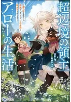 超辺境の領主アローの生活 〜濡れ衣を着せられ追放されましたが、二人の女神と新生活を送ります〜
