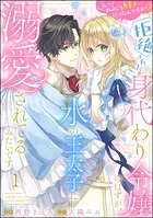 えっ私のこと好きだったんですか！？ 拒絶された身代わり令嬢のはずが、氷の王太子に溺愛されてるみたいです（分冊版）（単話）