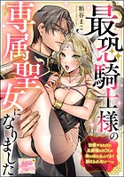 最恐騎士様の専属聖女になりました 治療するたびに旦那様の××が体に流れ込んできて耐えられない…っ（単話版）（単話）