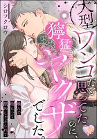 大型ワンコだと思ってたのに、獰猛ヤクザでした。 噛んで喰らって舐めしゃぶられて(単話版)(単話)