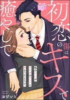 初恋の傷はキスで癒やして 私の××がヤクザのフェチに刺さったようで。(単話版)(単話)