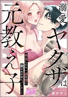 溺愛ヤクザは元教え子 再会したら一途な彼に愛されすぎちゃいました（単話版）（単話）