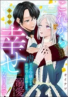 これから幸せになります！ 虐げられ令嬢ですが敵対国の公爵様に何故か溺愛されてます（分冊版） 【第12話】