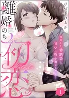 離婚のち初恋 再会した幼馴染と甘い一夜を過ごしたら…（分冊版）（単話）