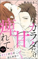 カラダだけ、甘く痺れて。 〜オトナの恋のはじめ方〜（分冊版） 【第6話】