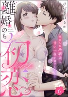 離婚のち初恋 再会した幼馴染と甘い一夜を過ごしたら…（分冊版） 【第6話】
