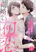 離婚のち初恋 再会した幼馴染と甘い一夜を過ごしたら…（分冊版） 【第7話】