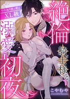 絶倫騎士様と溺愛初夜 ワケあり彼の愛はXL級(単話版)(単話)