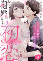 離婚のち初恋 再会した幼馴染と甘い一夜を過ごしたら…（分冊版） 【第9話】