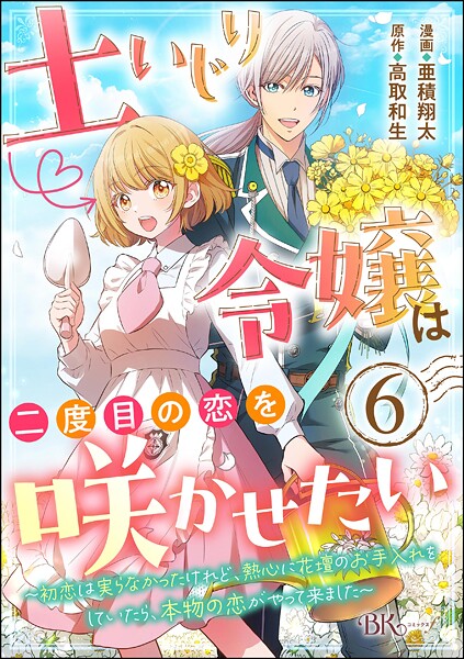 土いじり令嬢は二度目の恋を咲かせたい 〜初恋は実らなかったけれど、熱心に花壇のお手入れをしていたら、本物の恋がやって来ました〜 コミック版（分冊版） 【第6話】