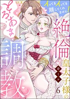 絶倫皇太子様のとろあま調教 イってもイっても離してくれません！（分冊版） 【第6話】