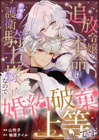 追放令嬢の本命はチャラ護衛騎士様なので婚約破棄上等です（単話版）（単話）