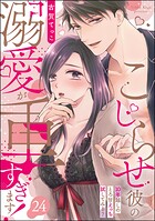 こじらせ彼の溺愛が重すぎます！ 10年越しのとろ甘えっち試してみる？（分冊版） 【第24話】