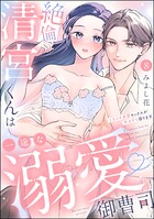 絶倫清宮くんは一途な溺愛御曹司 とろイキ求愛セックスが甘すぎて困ります（分冊版） 【第8話】
