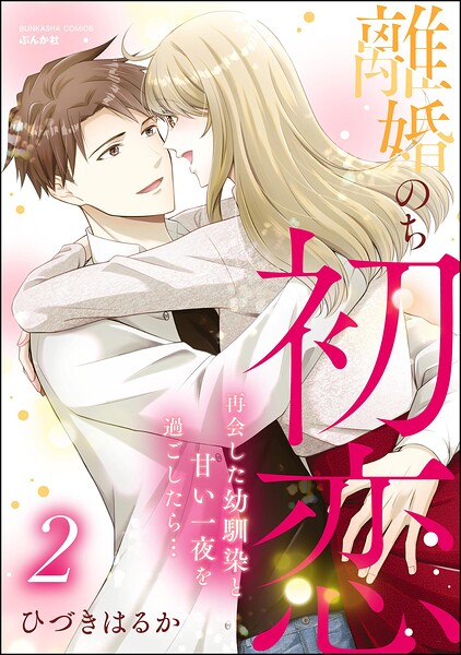 離婚のち初恋 再会した幼馴染と甘い一夜を過ごしたら…