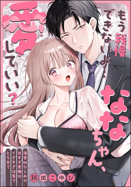 もう我慢できないよ…ななちゃん、愛していい？ 〜溺愛幼なじみの甘すぎ愛撫はイきすぎ注意でとろ甘で〜（単話版）（単話）