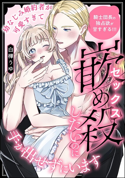幼なじみ婚約者が可愛すぎて嵌め殺したいのに手が出せずにいます 騎士団長の独占欲が甘すぎる！！！（単話版）（単話）