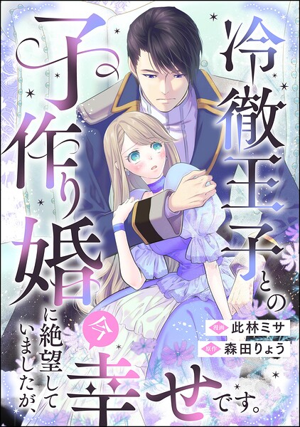 冷徹王子との子作り婚に絶望していましたが、今幸せです。（単話版）