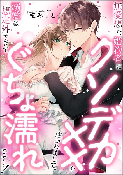 無愛想な婚約者にクソデカ××を注がれまして。 溺愛は想定外すぎてぐちょ濡れです…!(単話版)(単話) | DMMブックスデータベース