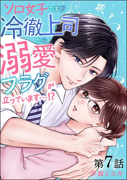 ソロ女子ですが冷徹上司から溺愛フラグが立っています…！？（分冊版） 【第7話】