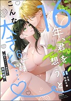 16年、君を想うとこんなに大きく… 〜XLなエリート捜査官と契約結婚〜