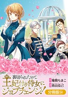 裏切られたので、王妃付き侍女にジョブチェンジ！【分冊版】 34巻