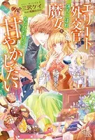 エリート外交官は落ちこぼれ魔女をただひたすらに甘やかしたい