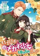 騎士団長は元メガネ少女を独り占めしたい 連載版（単話）