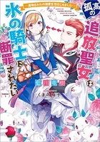 孤高の追放聖女は氷の騎士に断罪されたい ― 魔物まみれの溺愛生活はじめました ― 【特典SS付】