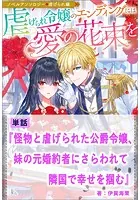 怪物と虐げられた公爵令嬢、妹の元婚約者にさらわれて隣国で幸せを掴む【単話】 ノベルアンソロジー◆虐げられ編
