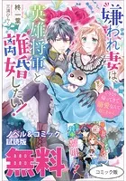 嫌われ妻は、英雄将軍と離婚したい！ いきなり帰ってきて溺愛なんて信じません。 ノベル＆コミック試読版