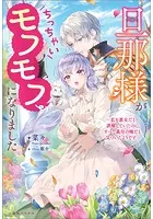 旦那様がちっちゃいモフモフになりました 〜私を悪女だと誤解していたのに、すべて義母の嘘だと気づいたようです〜【特典SS付】