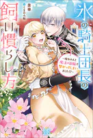 氷の騎士団長の飼い慣らし方〜憧れの人と魔法の首輪で繋がってしまいました！？〜【特典SS付】