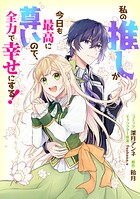 私の推しが今日も最高に尊いので、全力で幸せにする! 【連載版】(単話)