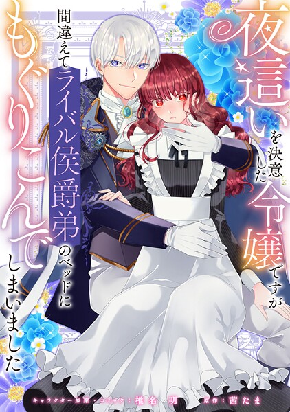 夜這いを決意した令嬢ですが間違えてライバル侯爵弟のベッドにもぐりこんでしまいました 【連載版】【期間限定 無料お試し版】