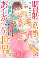 期間限定結婚で望まれない妻ですが夫が超絶好みです、ありがとう世界〜誠実夫は期間限定妻にも優しくて素晴らしい。え、離婚はしますよね？〜