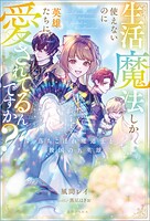 生活魔法しか使えないのに英雄たちに愛されてるんですか？ 落ちこぼれ魔道士と救国の五英雄【特典SS付】 1