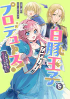 白豚王子をプロデュース！〜もしかして私、チョロインですか？〜 【連載版】（単話）