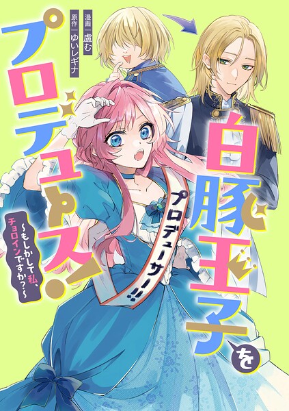 白豚王子をプロデュース！〜もしかして私、チョロインですか？〜 【連載版】: 4