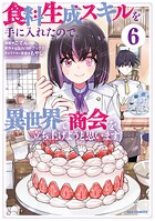食料生成スキルを手に入れたので、異世界で商会を立ち上げようと思います 6