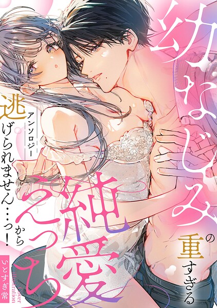 幼なじみの重すぎる純愛えっちから逃げられません…っ！アンソロジー