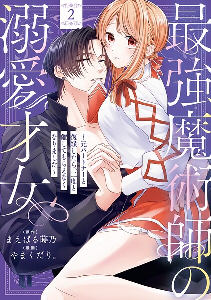 最強魔術師の溺愛才女 〜元パートナーと復縁したら、二度と離してもらえなくなりました〜【コミックス版】